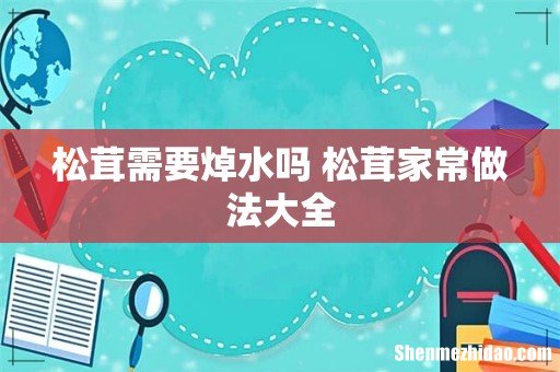 松茸需要焯水吗 松茸家常做法大全