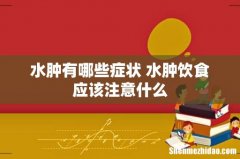 水肿有哪些症状 水肿饮食应该注意什么