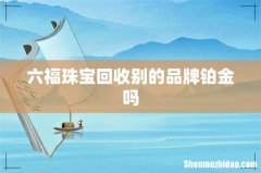 六福珠宝回收别的品牌铂金吗