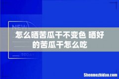 怎么晒苦瓜干不变色 晒好的苦瓜干怎么吃