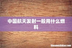 中国航天发射一般用什么燃料