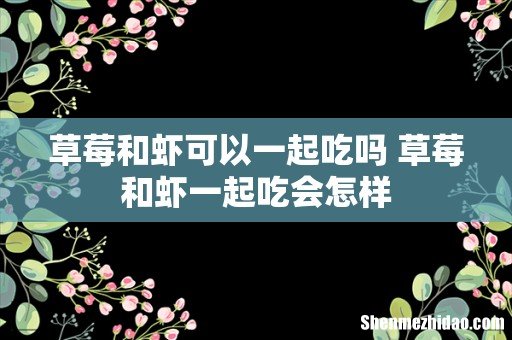 草莓和虾可以一起吃吗 草莓和虾一起吃会怎样