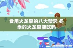 食用火龙果的八大禁忌 冬季的火龙果能吃吗