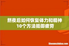 熬夜后如何恢复体力和精神 10个方法抵御疲劳
