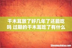 干木耳放了好几年了还能吃吗 过期的干木耳吃了有什么危害