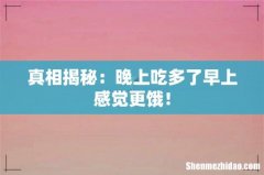 真相揭秘：晚上吃多了早上感觉更饿！