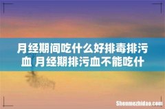 月经期间吃什么好排毒排污血 月经期排污血不能吃什么