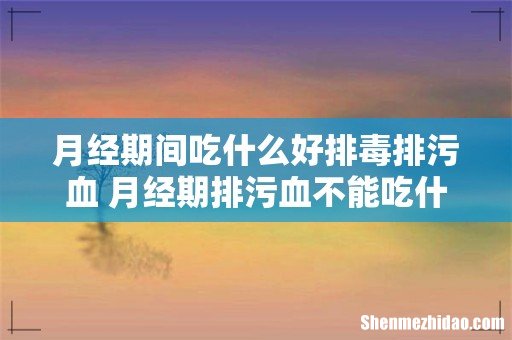 月经期间吃什么好排毒排污血 月经期排污血不能吃什么