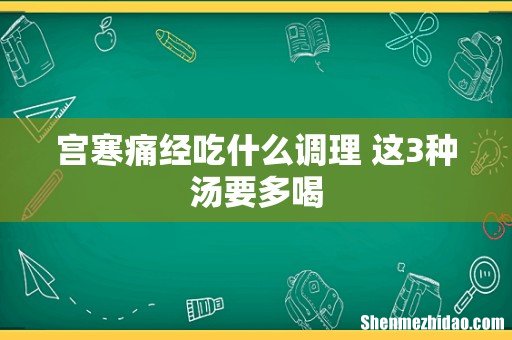 宫寒痛经吃什么调理 这3种汤要多喝