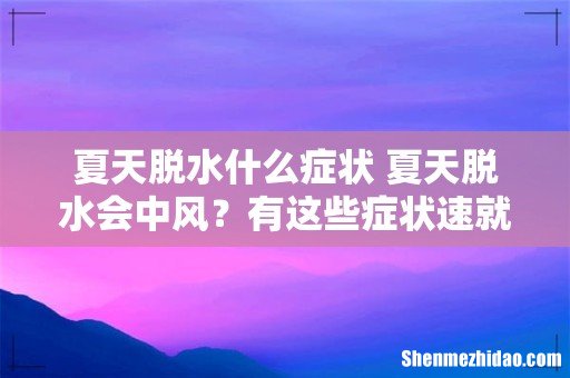 夏天脱水什么症状 夏天脱水会中风？有这些症状速就医