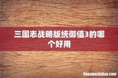 三国志战略版统御值3的哪个好用