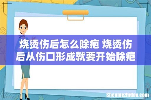 烧烫伤后怎么除疤 烧烫伤后从伤口形成就要开始除疤!