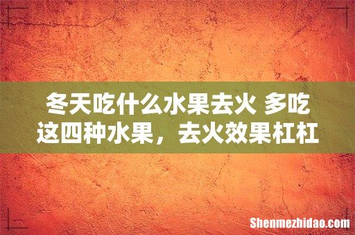冬天吃什么水果去火 多吃这四种水果，去火效果杠杠的