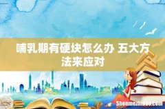哺乳期有硬块怎么办 五大方法来应对