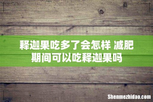 释迦果吃多了会怎样 减肥期间可以吃释迦果吗