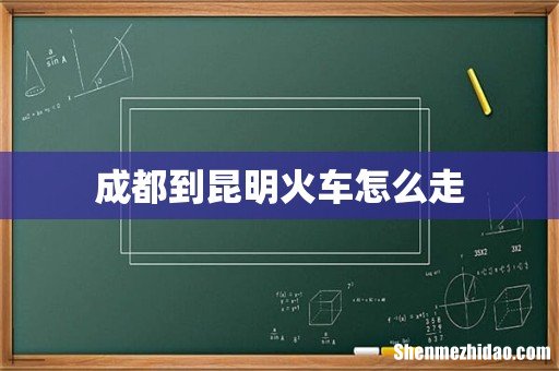 成都到昆明火车怎么走