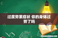 过度劳累症状 你的身体过劳了吗