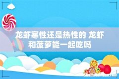 龙虾寒性还是热性的 龙虾和菠萝能一起吃吗