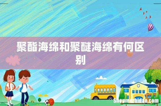 聚酯海绵和聚醚海绵有何区别