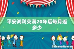 平安鸿利交满20年后每月返多少