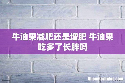牛油果减肥还是增肥 牛油果吃多了长胖吗