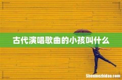 古代演唱歌曲的小孩叫什么