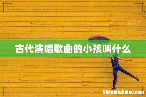 古代演唱歌曲的小孩叫什么