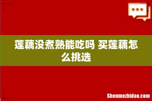 莲藕没煮熟能吃吗 买莲藕怎么挑选