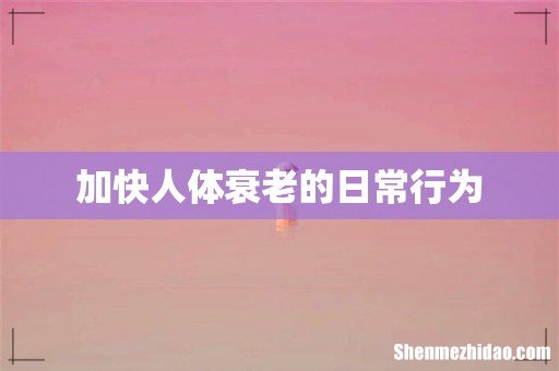 加快人体衰老的日常行为