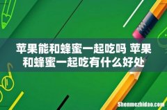 苹果能和蜂蜜一起吃吗 苹果和蜂蜜一起吃有什么好处