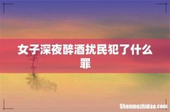 女子深夜醉酒扰民犯了什么罪