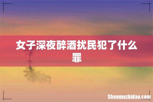 女子深夜醉酒扰民犯了什么罪
