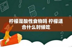 柠檬是酸性食物吗 柠檬适合什么时候吃