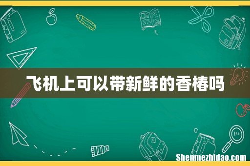 飞机上可以带新鲜的香椿吗