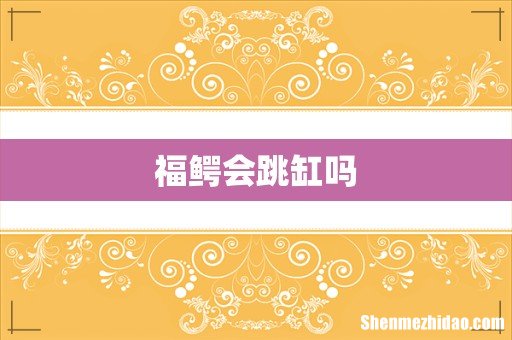 福鳄会跳缸吗