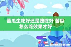苦瓜生吃好还是熟吃好 苦瓜怎么吃效果才好