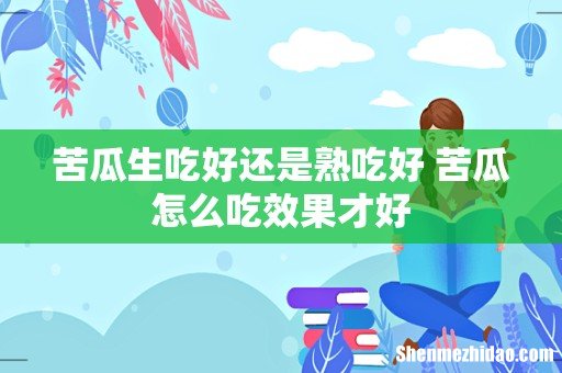 苦瓜生吃好还是熟吃好 苦瓜怎么吃效果才好