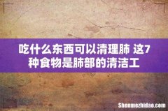 吃什么东西可以清理肺 这7种食物是肺部的清洁工
