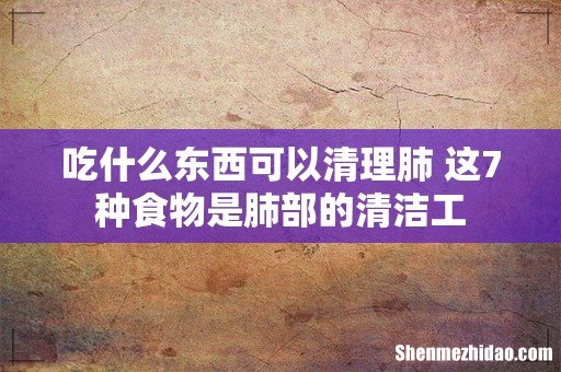 吃什么东西可以清理肺 这7种食物是肺部的清洁工