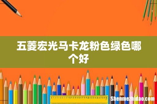 五菱宏光马卡龙粉色绿色哪个好