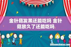 金针菇发黑还能吃吗 金针菇放久了还能吃吗