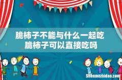 脆柿子不能与什么一起吃 脆柿子可以直接吃吗