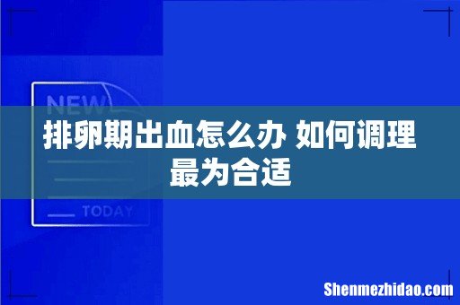排卵期出血怎么办 如何调理最为合适