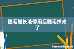 睫毛增长液停用后睫毛掉光了