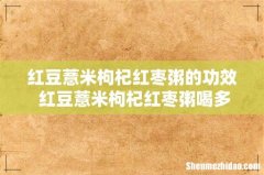 红豆薏米枸杞红枣粥的功效 红豆薏米枸杞红枣粥喝多长时间见效