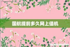 国航提前多久网上值机