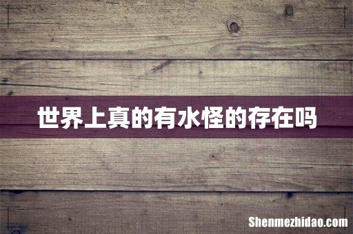 世界上真的有水怪的存在吗