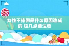 女性不排卵是什么原因造成的 这几点要注意
