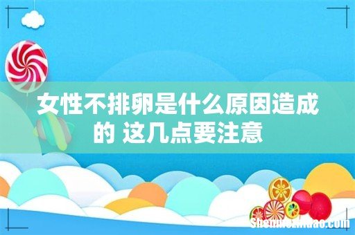 女性不排卵是什么原因造成的 这几点要注意