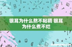 银耳为什么熬不粘稠 银耳为什么煮不烂